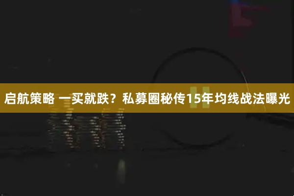 启航策略 一买就跌？私募圈秘传15年均线战法曝光
