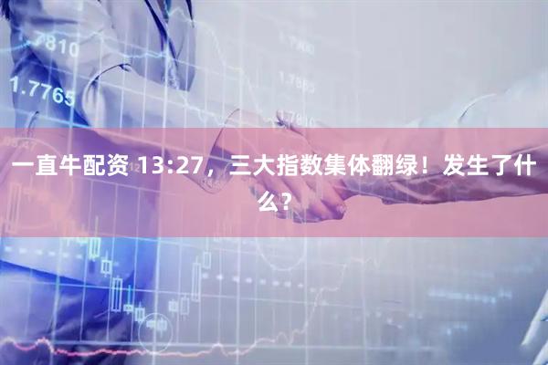 一直牛配资 13:27，三大指数集体翻绿！发生了什么？