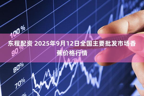 东程配资 2025年9月12日全国主要批发市场香蕉价格行情