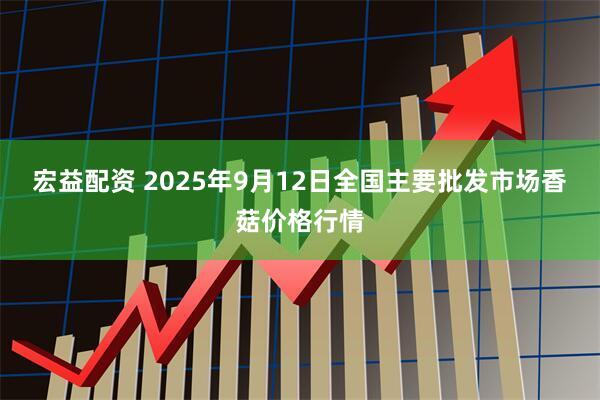 宏益配资 2025年9月12日全国主要批发市场香菇价格行情